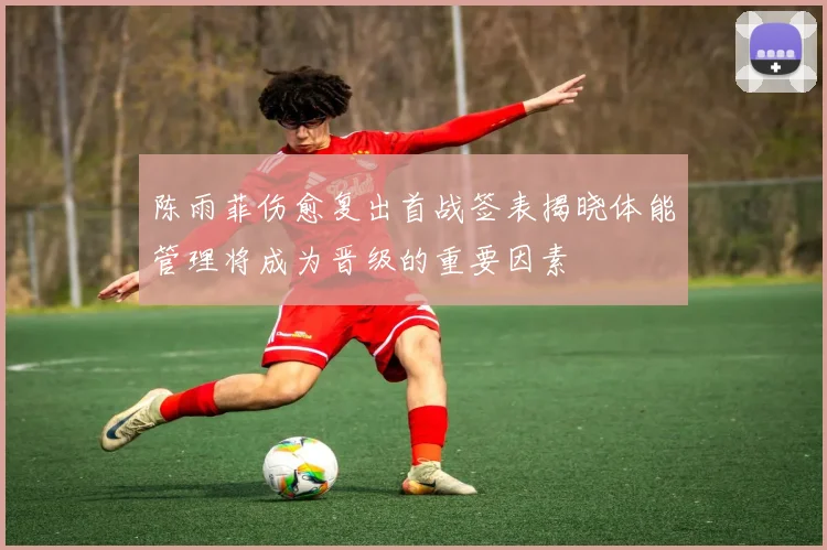 陈雨菲伤愈复出首战签表揭晓体能管理将成为晋级的重要因素